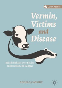 Vermin, Victims and Disease : British Debates over Bovine Tuberculosis and Badgers