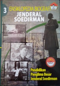 Ensiklopedia biografi Jenderal Soedirman buku 3 : pendidikan Panglima Besar Jenderal Soedirman