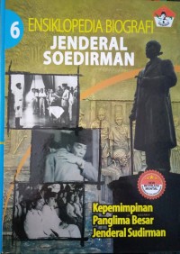 Ensiklopedia biografi Jenderal Soedirman buku 6 : kepemimpinan Panglima Besar Jenderal Soedirman