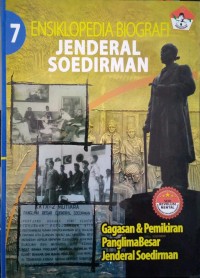 Ensiklopedia biografi Jenderal Soedirman buku 7 : gagasan dan pemikiran Panglima Besar Jenderal Soedirman