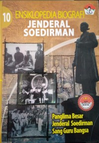 Ensiklopedia biografi Jenderal Soedirman buku 10 : Panglima Besar Jenderal Soedirman sang guru bangsa
