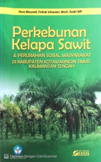 Perkebunan kelapa sawit & perubahan sosial masyarakat di Kabupaten Kotawaringin Timur Kalimantan Tengah