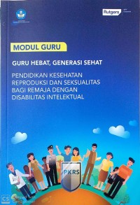 Modul guru, Guru hebat, generasi sehat: pendidikan kesehatan reproduksi dan seksualitas bagi remaja dengan disabilitas intelektual