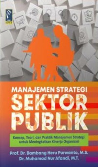 Manajemen strategi sektor publik : konsep, teori, dan praktik manajemen strategi untuk meningkatkan kinerja organisasi