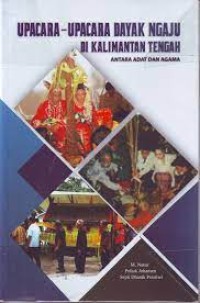 Upacara-upacara Dayak Ngaju di Kalimantan Tengah : antara adat dan agama