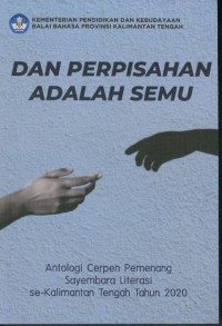 Dan perpisahan adalah semu : antologi cerpen pemenang sayembara literasi se-Kalimantan Tengah tahun 2020
