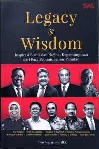 Legacy dan wisdom : inspirasi bisnis dan nasihat kepemimpinan dari para pebisnis senior panutan