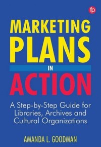 Marketing plans in action: a step-by-step guide for libraries, archives, and cultural organizations