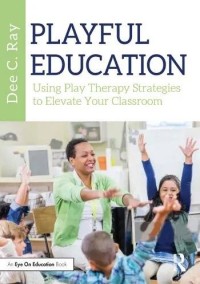 Playful education : using play therapy strategies to elevate your early childhood classroom