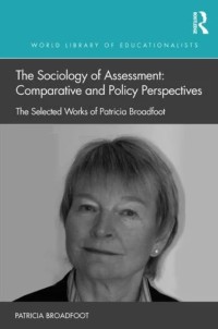 The sociology of assessment: comparative and policy perspectives : the selected works of Patricia Broadfoot