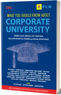 What you should know about corporate university : menelaah aneka isu penting dalam praktik pembelajaran korporat